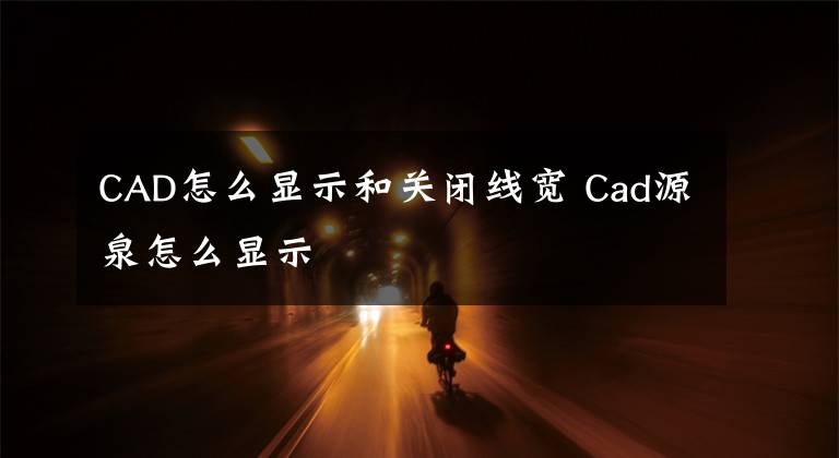 CAD怎么顯示和關(guān)閉線寬 Cad源泉怎么顯示