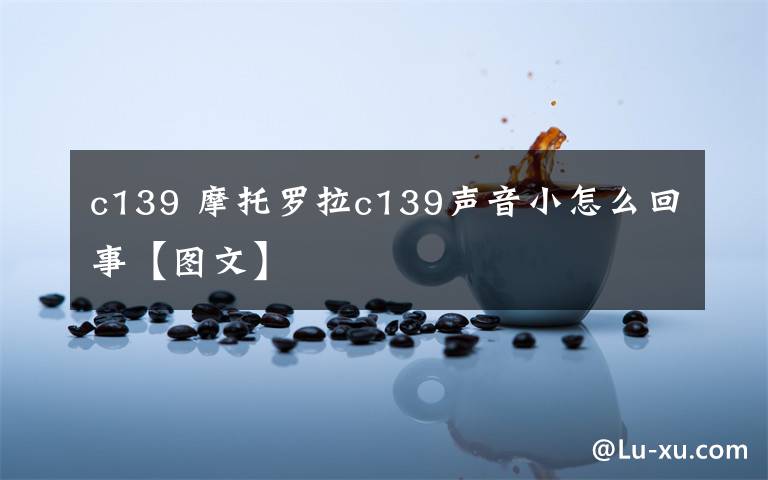 c139 摩托羅拉c139聲音小怎么回事【圖文】