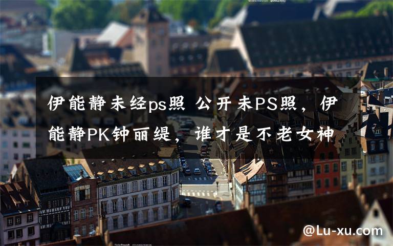 伊能靜未經(jīng)ps照 公開未PS照，伊能靜PK鐘麗緹，誰才是不老女神