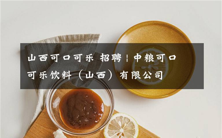 山西可口可樂 招聘 | 中糧可口可樂飲料（山西）有限公司