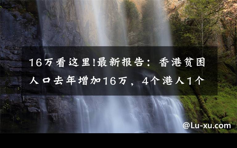 16萬看這里!最新報告：香港貧困人口去年增加16萬，4個港人1個窮