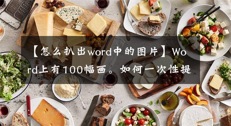 【怎么扒出word中的圖片】Word上有100幅畫。如何一次性提取出來？