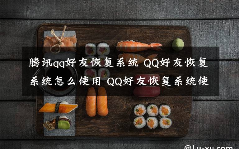 騰訊qq好友恢復(fù)系統(tǒng) QQ好友恢復(fù)系統(tǒng)怎么使用 QQ好友恢復(fù)系統(tǒng)使用方法【詳解】