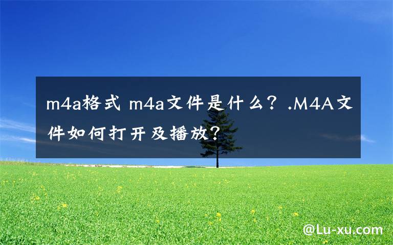 m4a格式 m4a文件是什么？.M4A文件如何打開(kāi)及播放？