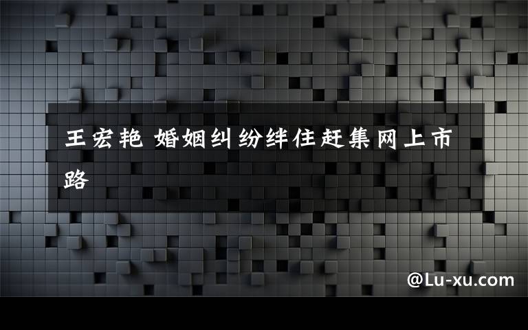 王宏艷 婚姻糾紛絆住趕集網(wǎng)上市路