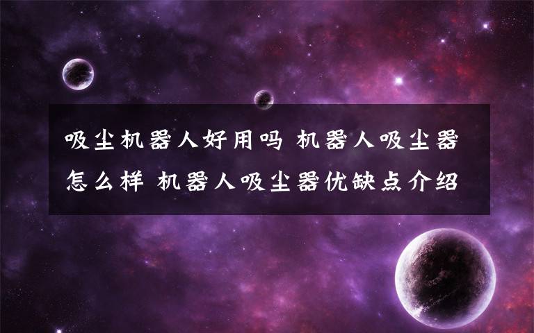 吸塵機器人好用嗎 機器人吸塵器怎么樣 機器人吸塵器優(yōu)缺點介紹【圖文詳解】