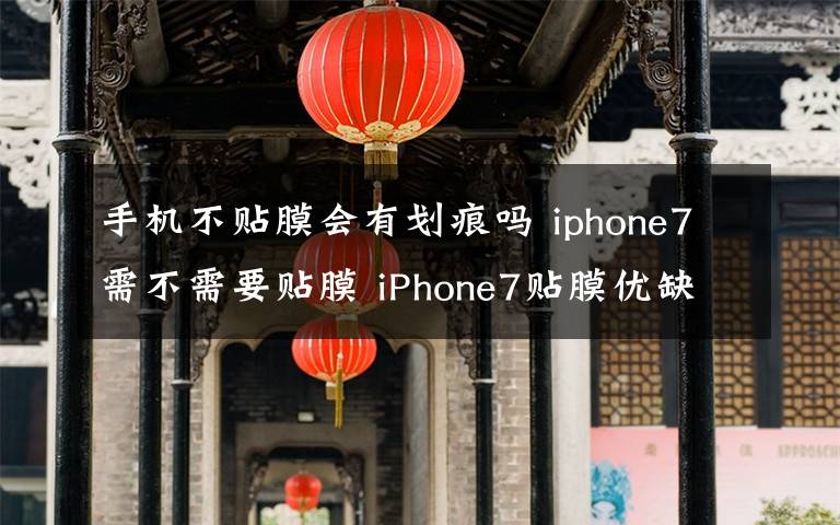 手機(jī)不貼膜會有劃痕嗎 iphone7需不需要貼膜 iPhone7貼膜優(yōu)缺點(diǎn)【圖文詳解】