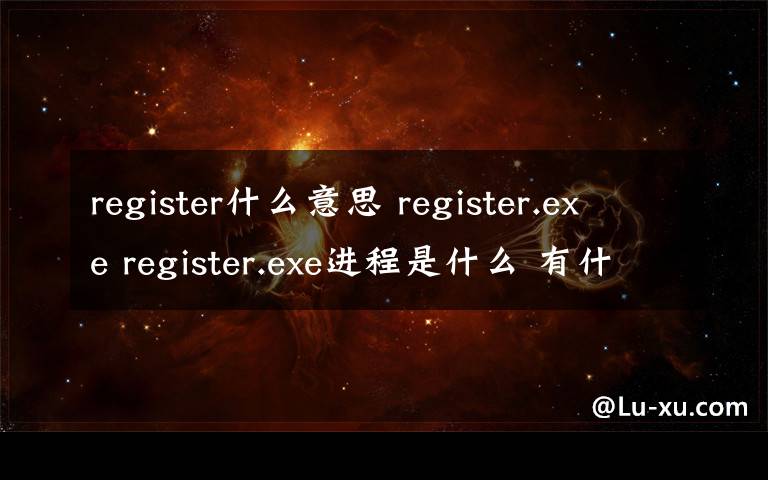 register什么意思 register.exe register.exe進程是什么 有什么用