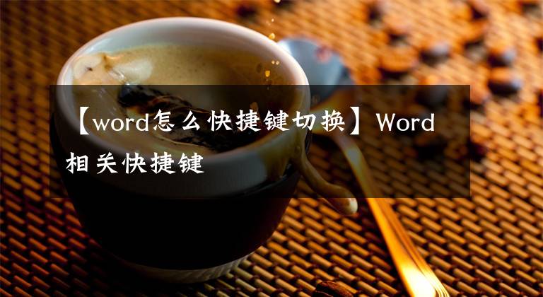 【word怎么快捷鍵切換】Word相關(guān)快捷鍵