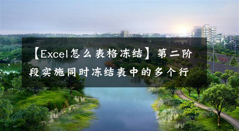 【Excel怎么表格凍結(jié)】第二階段實施同時凍結(jié)表中的多個行和列。