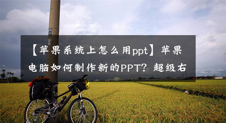 【蘋果系統(tǒng)上怎么用ppt】蘋果電腦如何制作新的PPT？超級(jí)右鍵，新文件，快