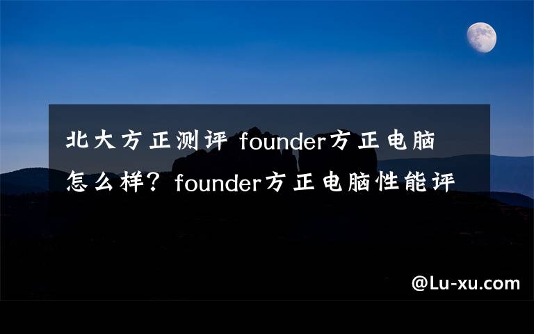 北大方正測評 founder方正電腦怎么樣？founder方正電腦性能評測