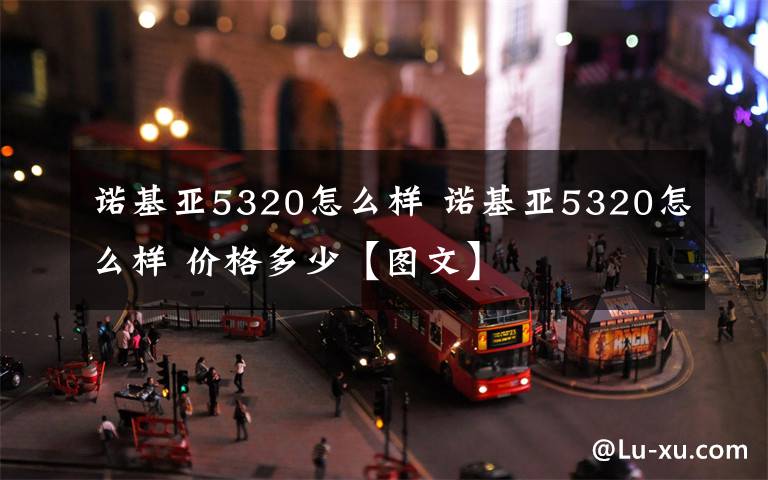 諾基亞5320怎么樣 諾基亞5320怎么樣 價(jià)格多少【圖文】