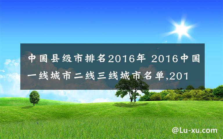 中國(guó)縣級(jí)市排名2016年 2016中國(guó)一線城市二線三線城市名單,2016全國(guó)一線城市二線三線城市名單