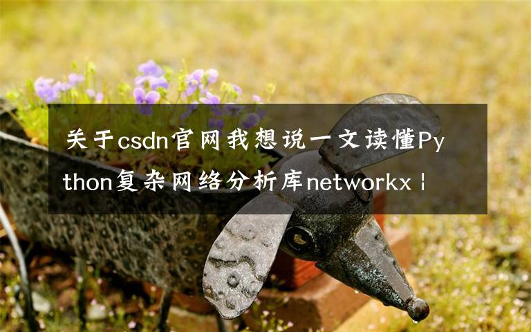 關于csdn官網我想說一文讀懂Python復雜網絡分析庫networkx | CSDN博文精選