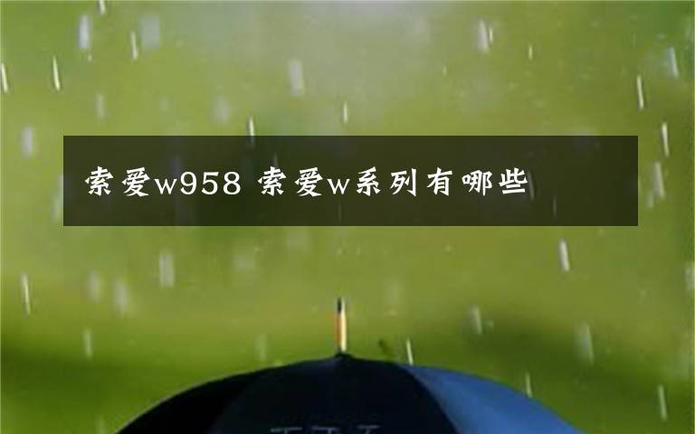 索愛(ài)w958 索愛(ài)w系列有哪些