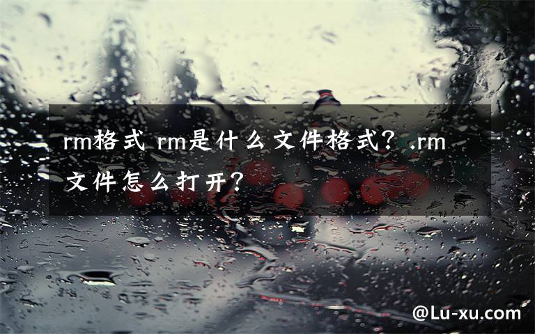 rm格式 rm是什么文件格式？.rm文件怎么打開？