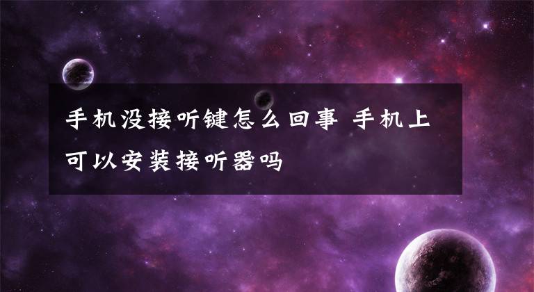 手機沒接聽鍵怎么回事 手機上可以安裝接聽器嗎