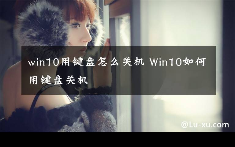 win10用鍵盤怎么關(guān)機(jī) Win10如何用鍵盤關(guān)機(jī)