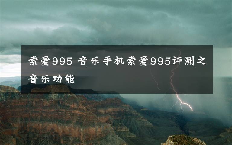 索愛995 音樂手機索愛995評測之音樂功能