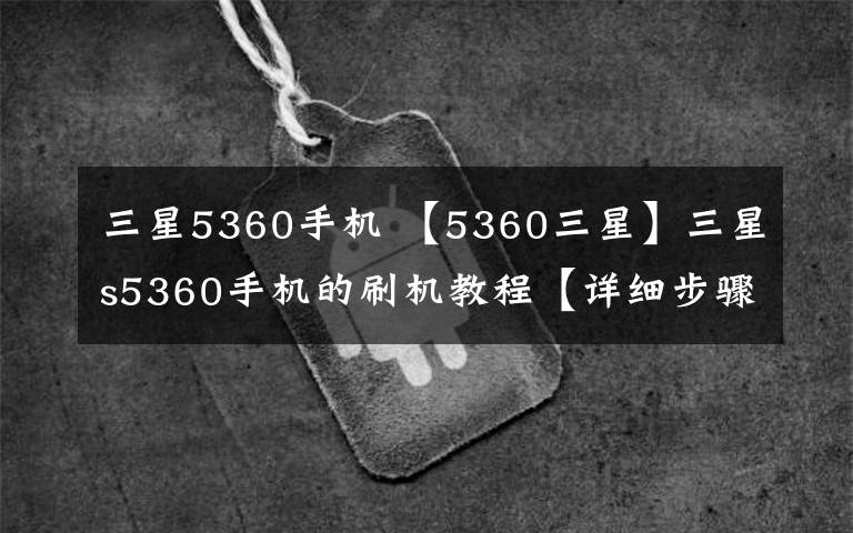 三星5360手機(jī) 【5360三星】三星s5360手機(jī)的刷機(jī)教程【詳細(xì)步驟】