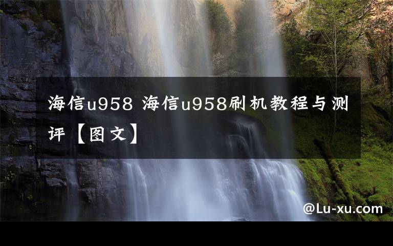 海信u958 海信u958刷機(jī)教程與測(cè)評(píng)【圖文】