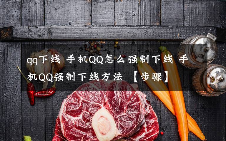 qq下線 手機(jī)QQ怎么強(qiáng)制下線 手機(jī)QQ強(qiáng)制下線方法 【步驟】