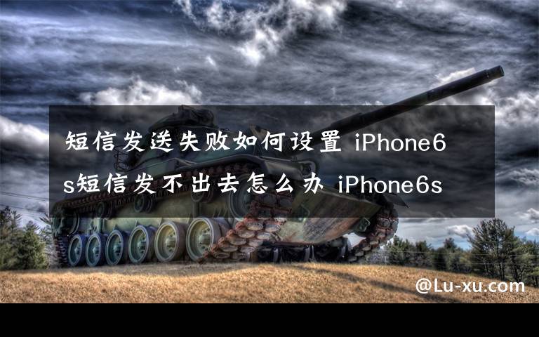 短信發(fā)送失敗如何設(shè)置 iPhone6s短信發(fā)不出去怎么辦 iPhone6s短信發(fā)送失敗處理方法