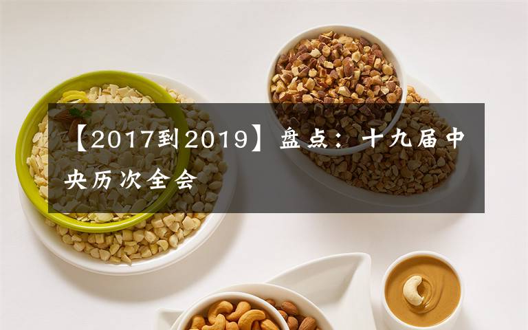 【2017到2019】盤(pán)點(diǎn)：十九屆中央歷次全會(huì)