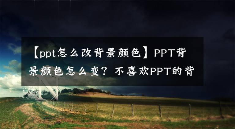 【ppt怎么改背景顏色】PPT背景顏色怎么變？不喜歡PPT的背景顏色嗎？可以這樣更改。