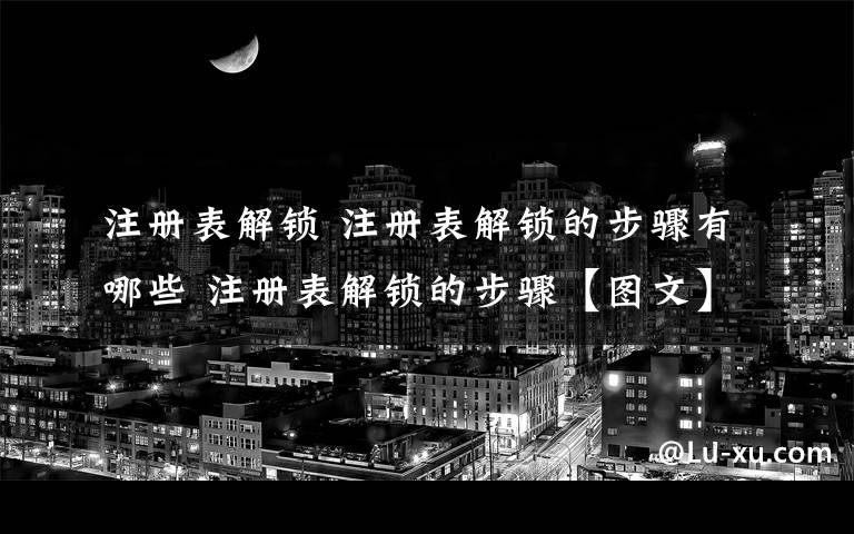 注冊表解鎖 注冊表解鎖的步驟有哪些 注冊表解鎖的步驟【圖文】