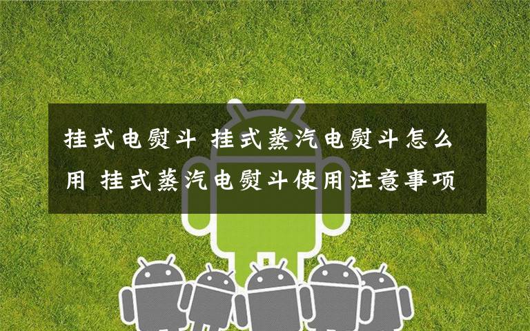 掛式電熨斗 掛式蒸汽電熨斗怎么用 掛式蒸汽電熨斗使用注意事項【介紹】