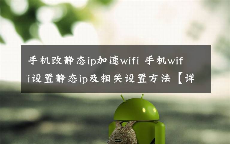 手機(jī)改靜態(tài)ip加速wifi 手機(jī)wifi設(shè)置靜態(tài)ip及相關(guān)設(shè)置方法【詳解】