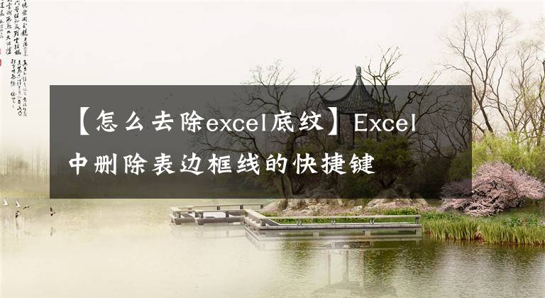 【怎么去除excel底紋】Excel中刪除表邊框線的快捷鍵