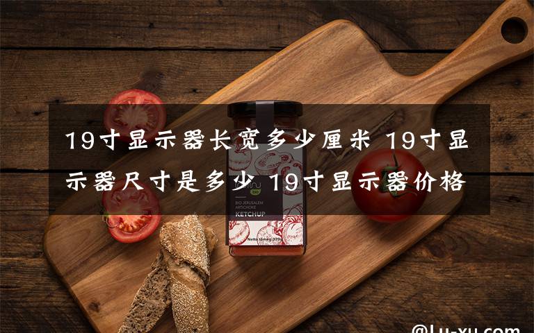 19寸顯示器長寬多少厘米 19寸顯示器尺寸是多少 19寸顯示器價(jià)格及款式推薦【圖文】