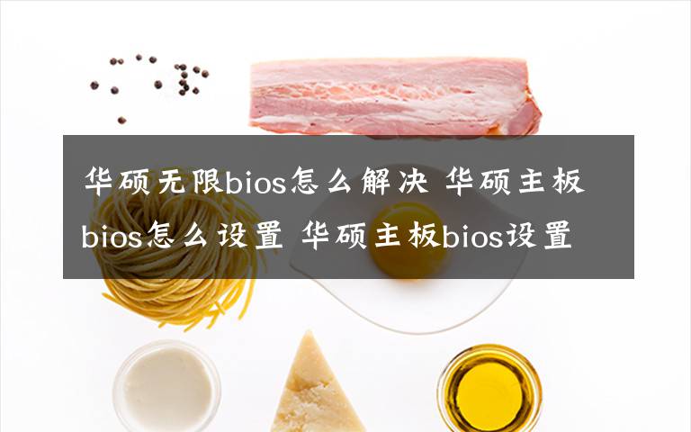 華碩無限bios怎么解決 華碩主板bios怎么設(shè)置 華碩主板bios設(shè)置方法