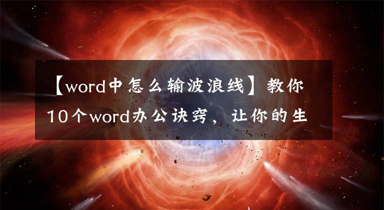 【word中怎么輸波浪線】教你10個(gè)word辦公訣竅，讓你的生產(chǎn)力瞬間起飛。