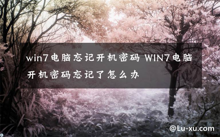 win7電腦忘記開機(jī)密碼 WIN7電腦開機(jī)密碼忘記了怎么辦