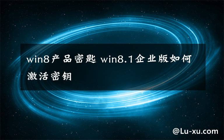 win8產(chǎn)品密匙 win8.1企業(yè)版如何激活密鑰