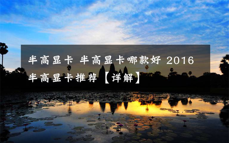 半高顯卡 半高顯卡哪款好 2016半高顯卡推薦【詳解】