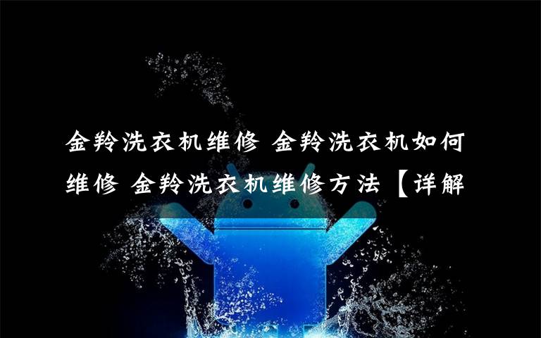 金羚洗衣機維修 金羚洗衣機如何維修 金羚洗衣機維修方法【詳解】