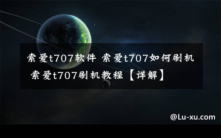 索愛(ài)t707軟件 索愛(ài)t707如何刷機(jī) 索愛(ài)t707刷機(jī)教程【詳解】