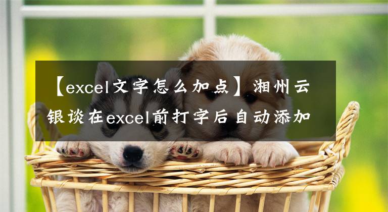 【excel文字怎么加點】湘州云銀談在excel前打字后自動添加所需文本。