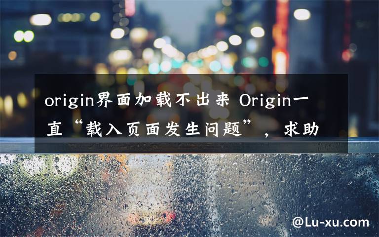 origin界面加載不出來 Origin一直“載入頁面發(fā)生問題”，求助