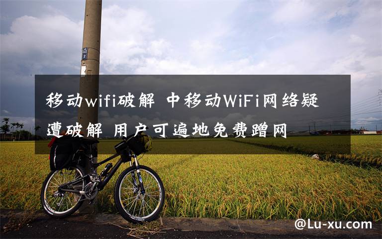 移動wifi破解 中移動WiFi網(wǎng)絡(luò)疑遭破解 用戶可遍地免費蹭網(wǎng)