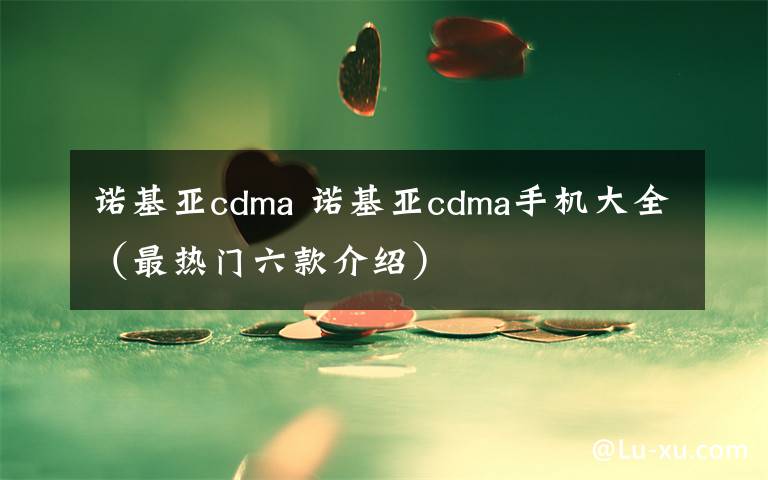 諾基亞cdma 諾基亞cdma手機(jī)大全（最熱門六款介紹）