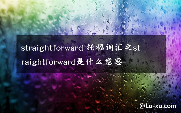 straightforward 托福詞匯之straightforward是什么意思