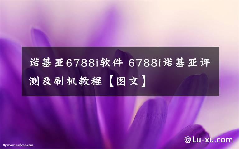 諾基亞6788i軟件 6788i諾基亞評測及刷機(jī)教程【圖文】