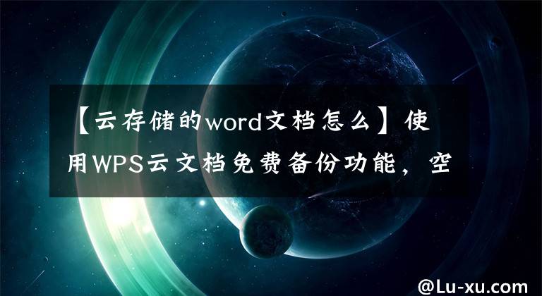 【云存儲的word文檔怎么】使用WPS云文檔免費備份功能，空間滿了怎么辦整理？