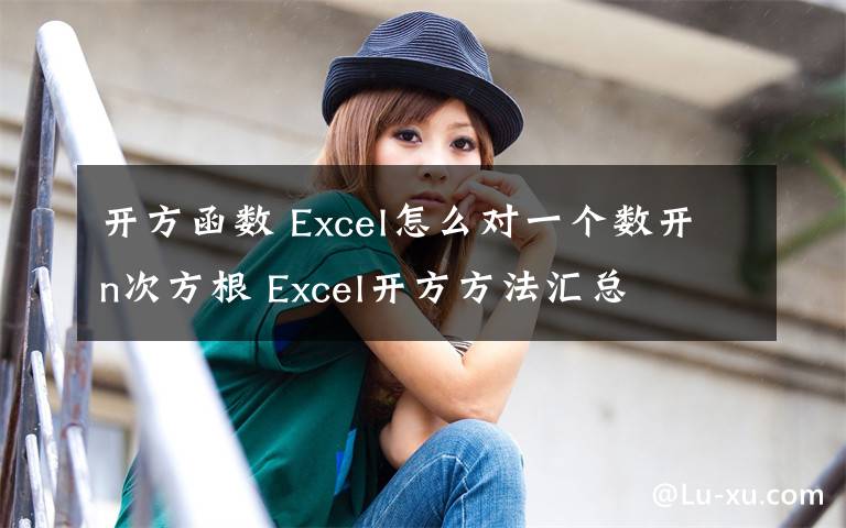 開方函數(shù) Excel怎么對(duì)一個(gè)數(shù)開n次方根 Excel開方方法匯總